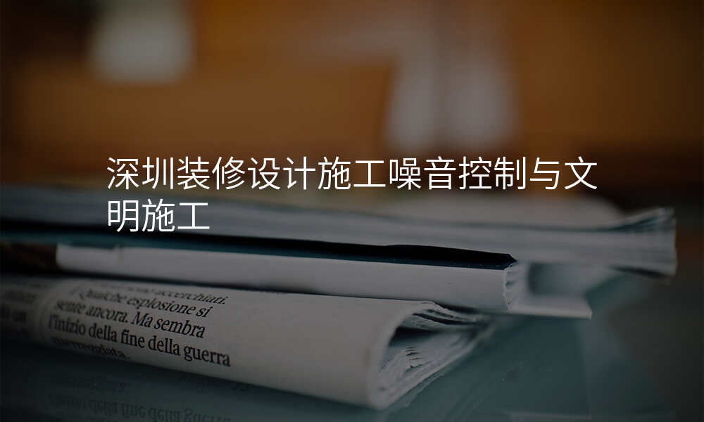深圳装修设计施工噪音控制与文明施工