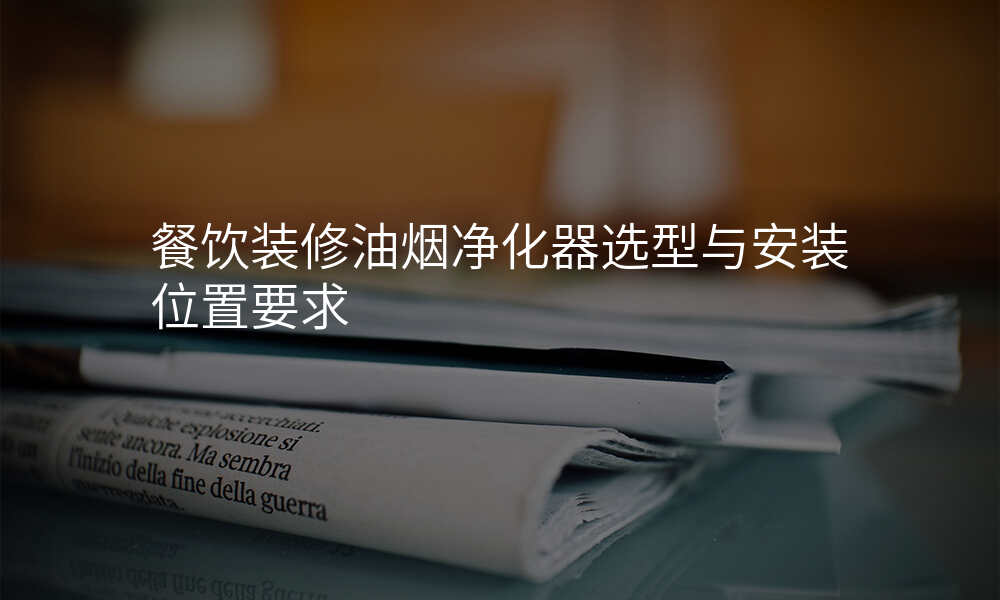 餐饮装修油烟净化器选型与安装位置要求