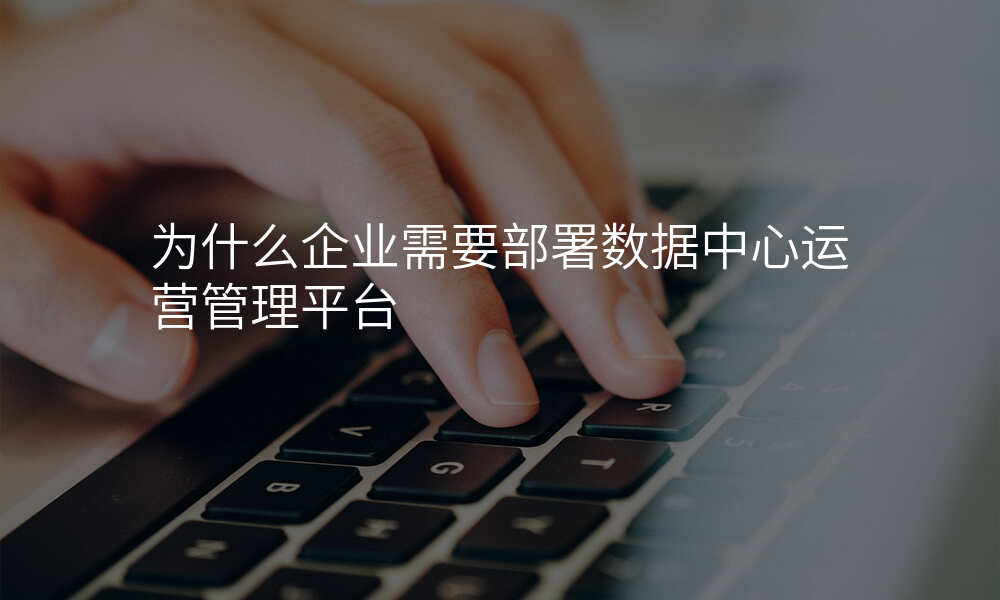 为什么企业需要部署数据中心运营管理平台
