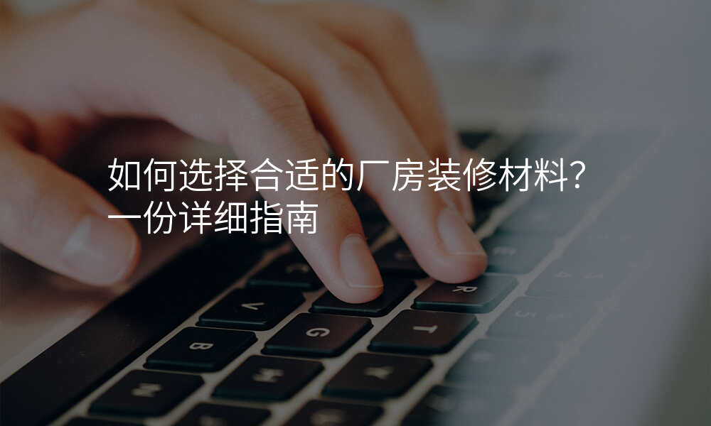 如何选择合适的厂房装修材料?一份详细指南