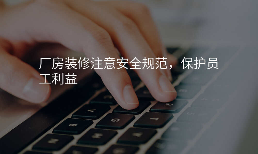 厂房装修注意安全规范,保护员工利益