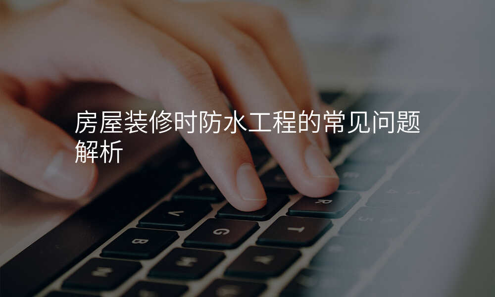 房屋装修时防水工程的常见问题解析