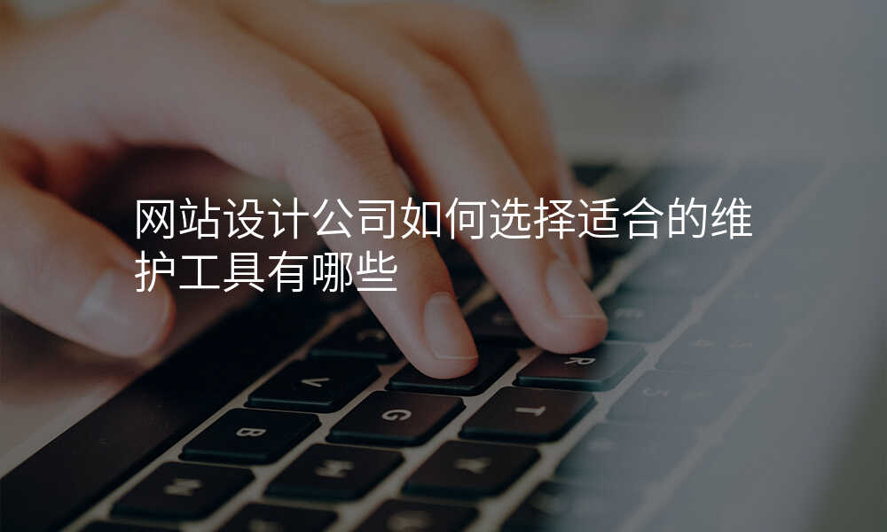 网站设计公司如何选择适合的维护工具有哪些
