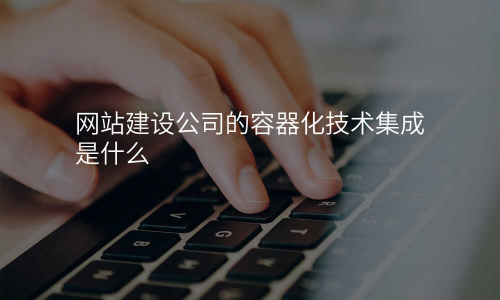 网站建设公司的容器化技术集成是什么