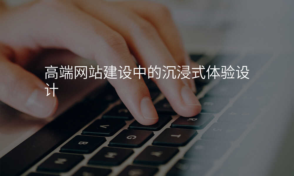 高端网站建设中的沉浸式体验设计