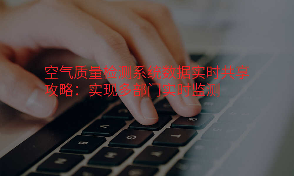 空气质量检测系统数据实时共享攻略:实现多部门实时监测