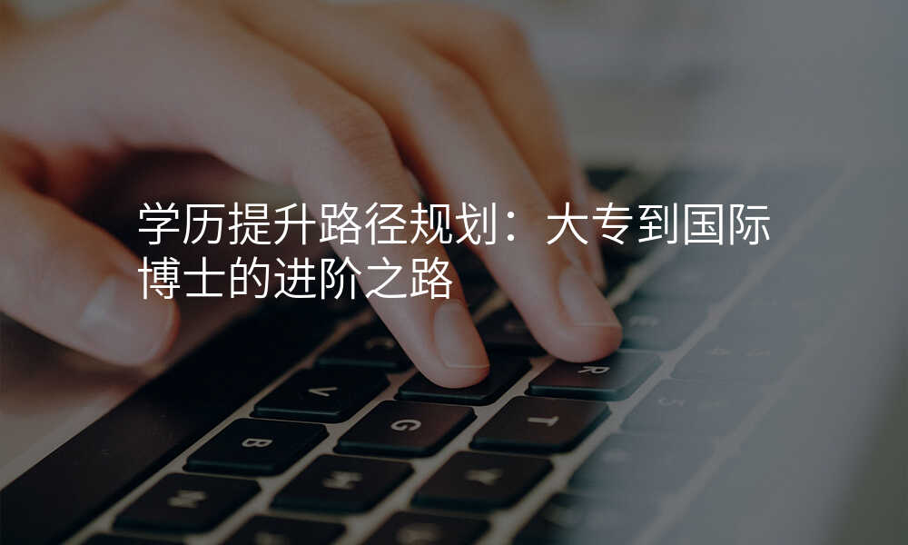 学历提升路径规划:大专到国际博士的进阶之路