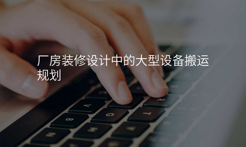 厂房装修设计中的大型设备搬运规划