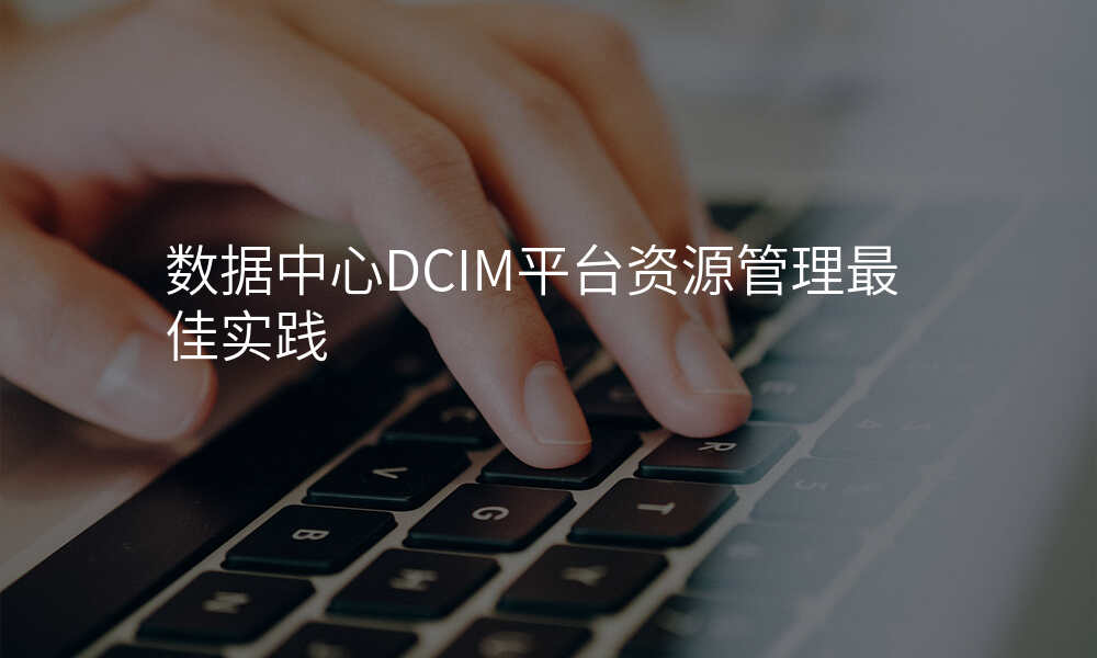 数据中心DCIM平台资源管理最佳实践