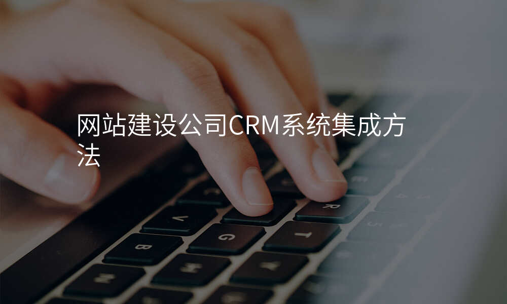 网站建设公司CRM系统集成方法