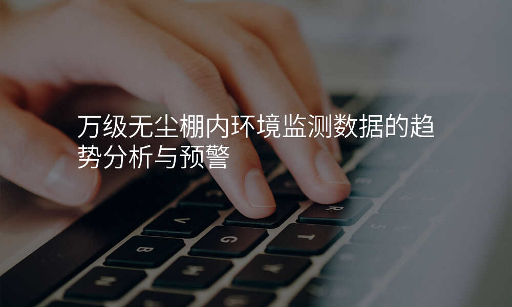 万级无尘棚内环境监测数据的趋势分析与预警