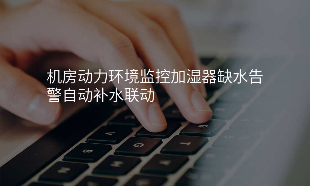 机房动力环境监控加湿器缺水告警自动补水联动