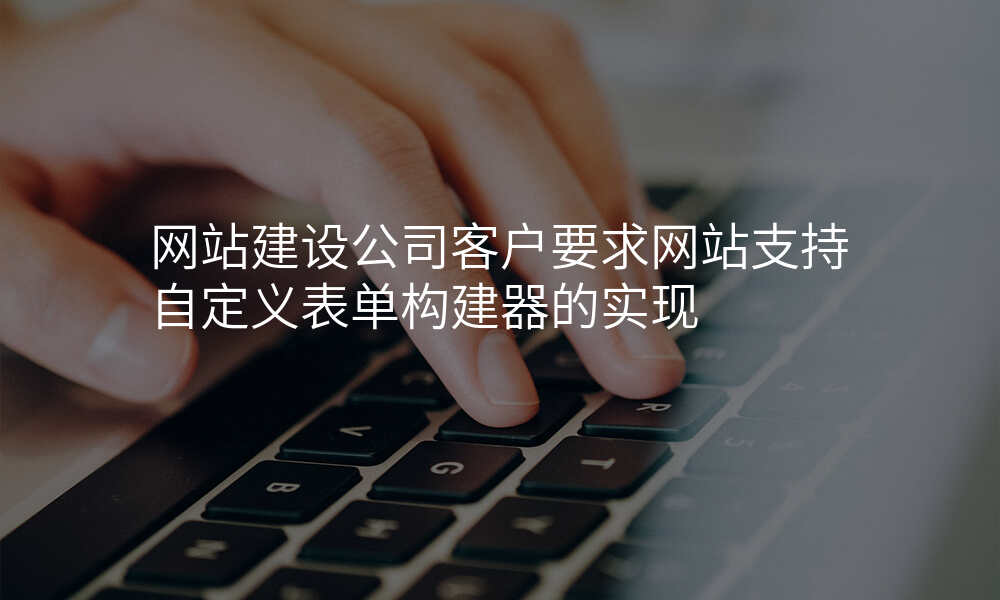网站建设公司客户要求网站支持自定义表单构建器的实现