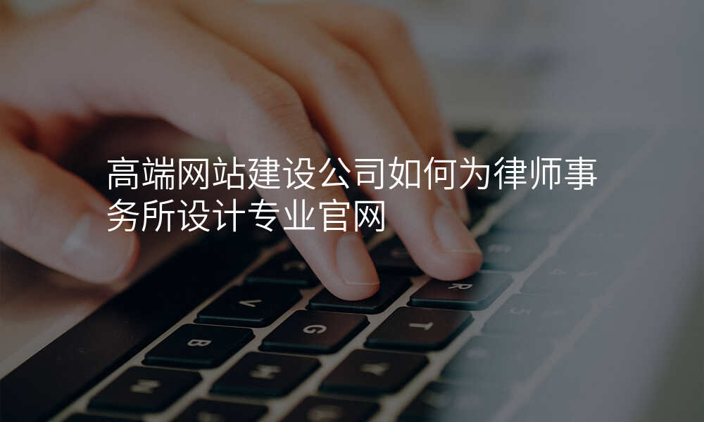 高端网站建设公司如何为律师事务所设计专业官网