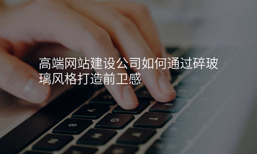高端网站建设公司如何通过碎玻璃风格打造前卫感