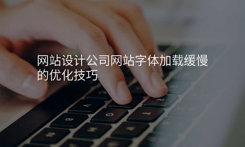 网站设计公司网站字体加载缓慢的优化技巧