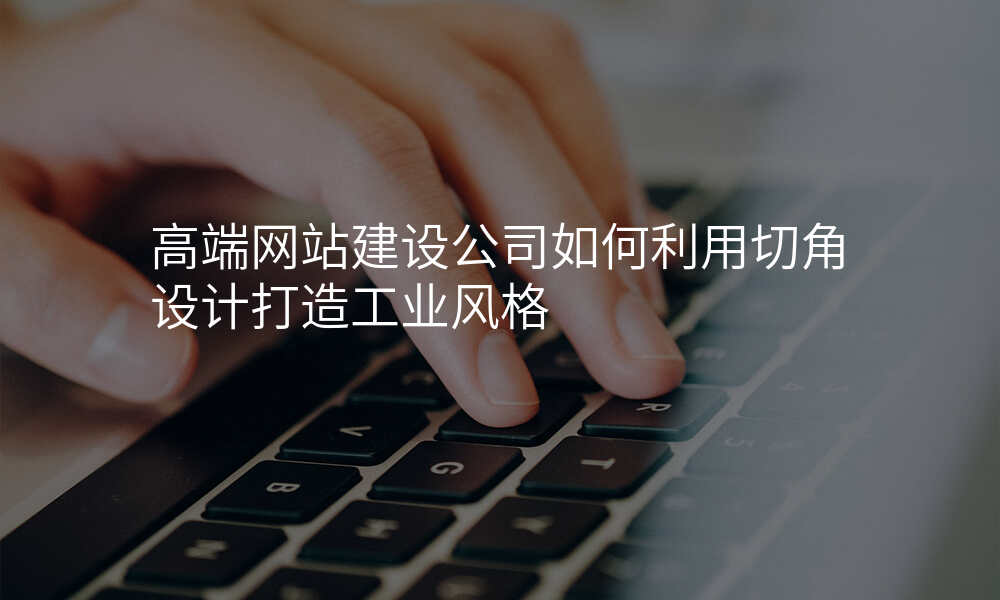 高端网站建设公司如何利用切角设计打造工业风格