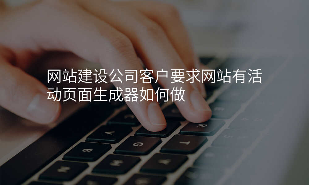 网站建设公司客户要求网站有活动页面生成器如何做
