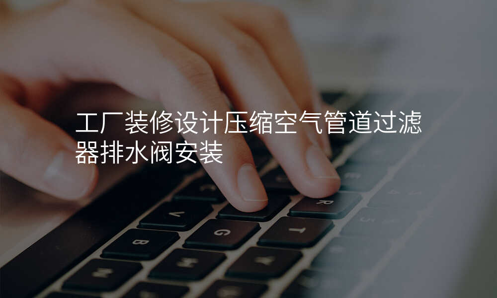 工厂装修设计压缩空气管道过滤器排水阀安装