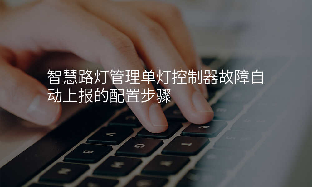 智慧路灯管理单灯控制器故障自动上报的配置步骤