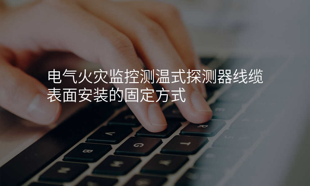 电气火灾监控测温式探测器线缆表面安装的固定方式