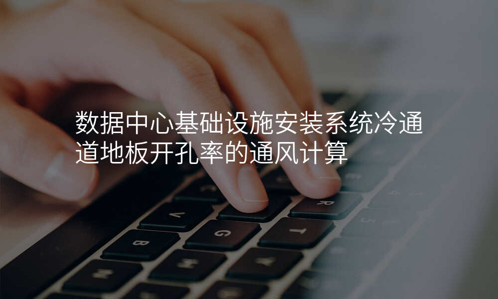 数据中心基础设施安装系统冷通道地板开孔率的通风计算