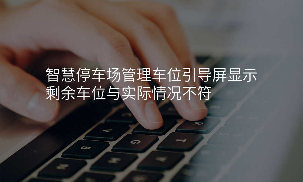智慧停车场管理车位引导屏显示剩余车位与实际情况不符