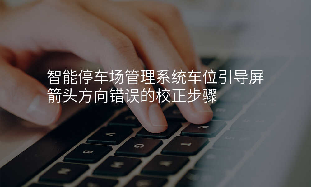 智能停车场管理系统车位引导屏箭头方向错误的校正步骤