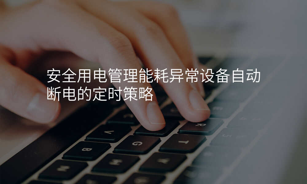 安全用电管理能耗异常设备自动断电的定时策略