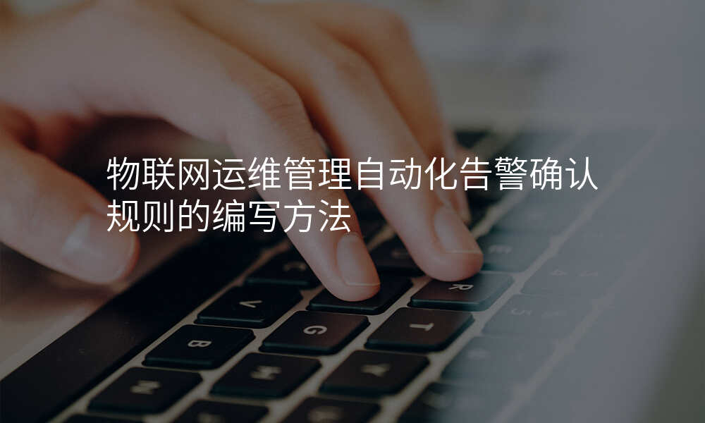 物联网运维管理自动化告警确认规则的编写方法
