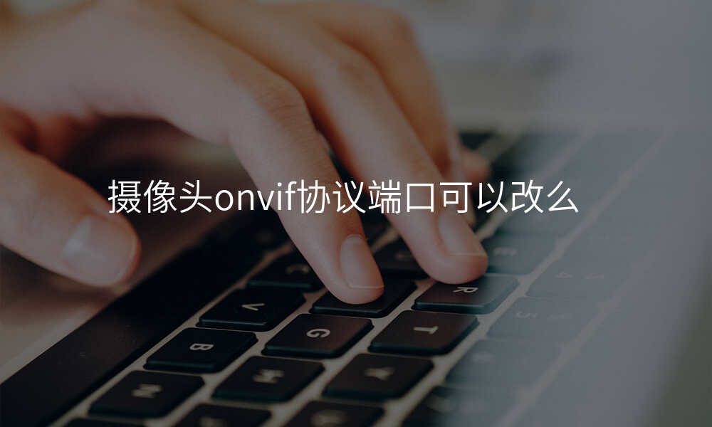 摄像头onvif协议端口可以改么