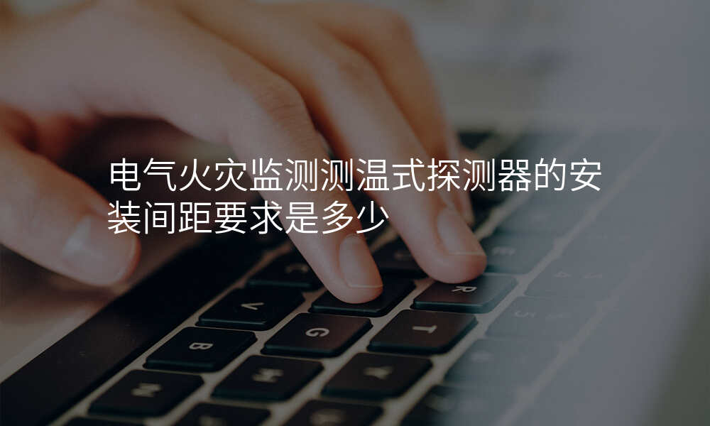 电气火灾监测测温式探测器的安装间距要求是多少