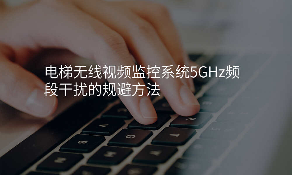 电梯无线视频监控系统5GHz频段干扰的规避方法