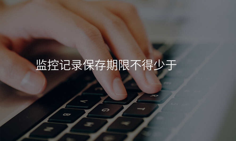 监控记录保存期限不得少于