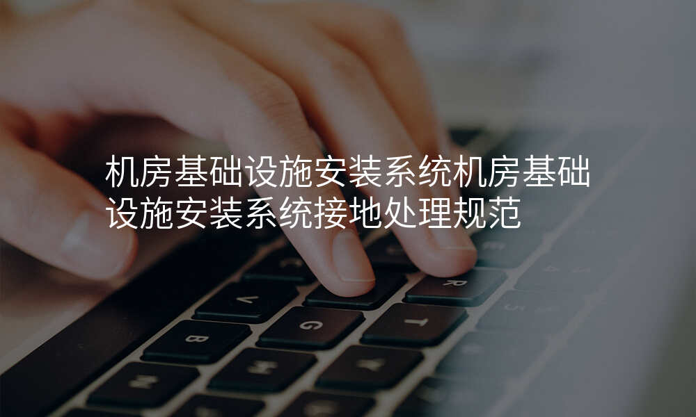 机房基础设施安装系统机房基础设施安装系统接地处理规范