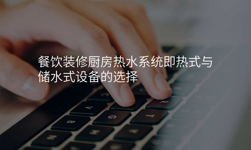 餐饮装修厨房热水系统即热式与储水式设备的选择
