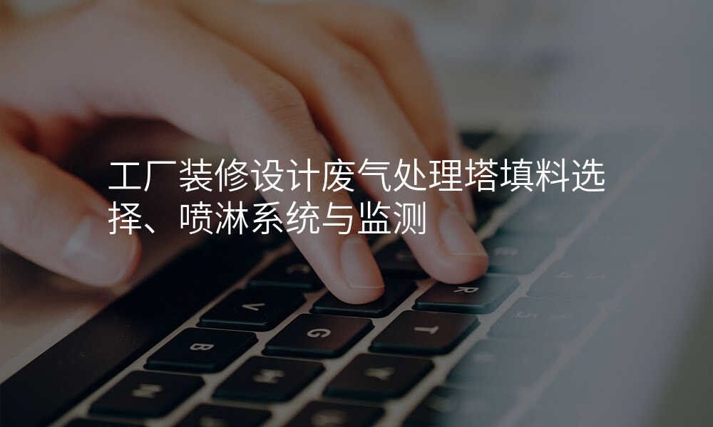 工厂装修设计废气处理塔填料选择、喷淋系统与监测