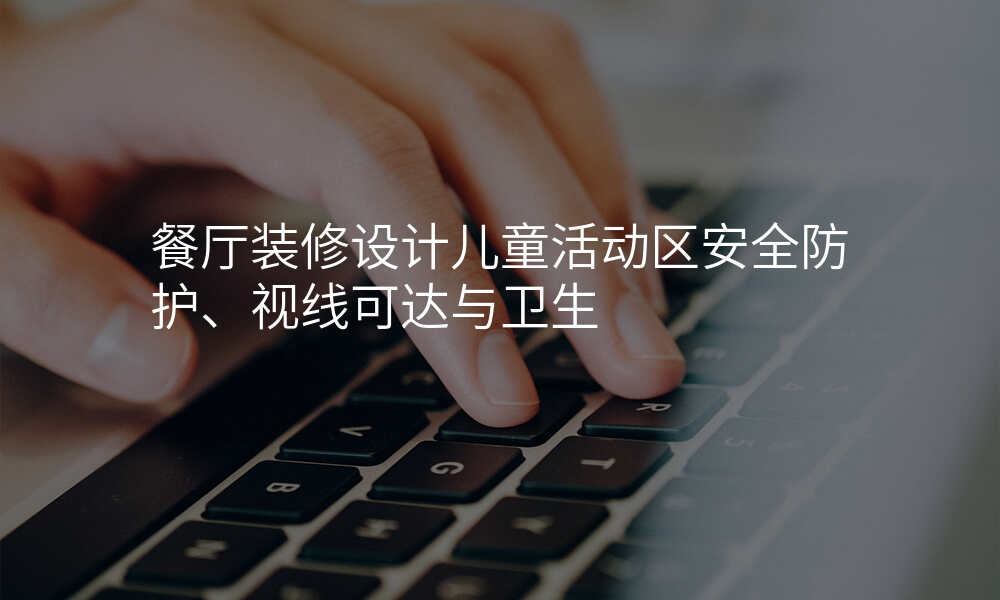 餐厅装修设计儿童活动区安全防护、视线可达与卫生