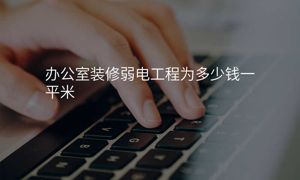 办公室装修弱电工程为多少钱一平米