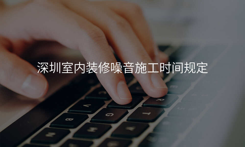 深圳室内装修噪音施工时间规定