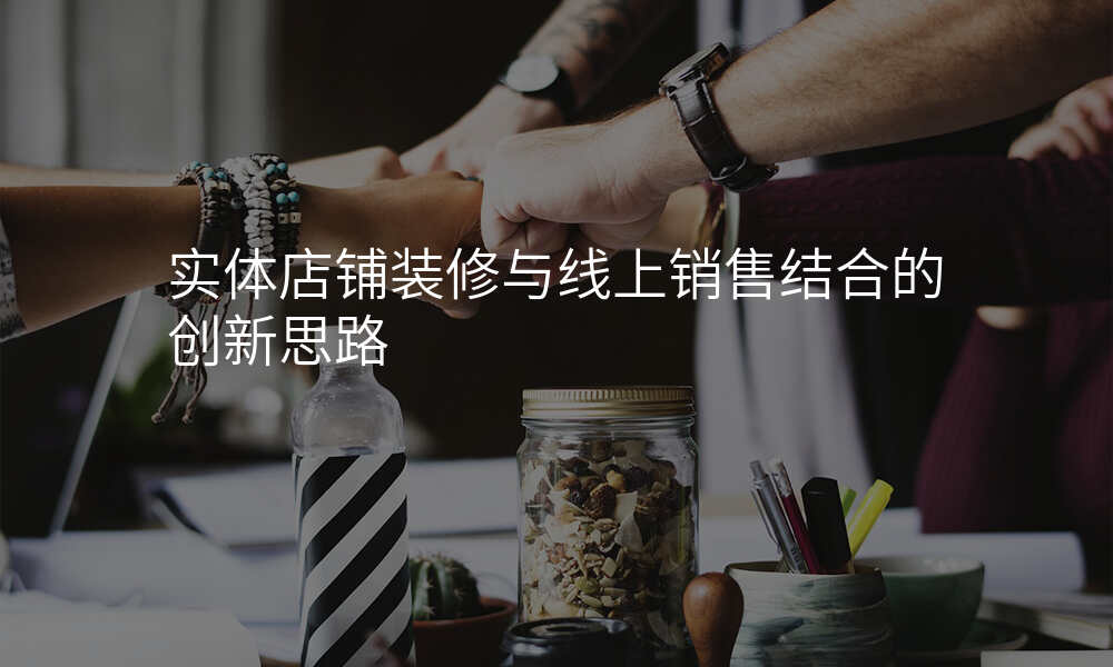 实体店铺装修与线上销售结合的创新思路