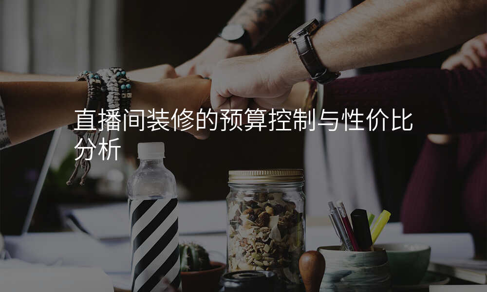 直播间装修的预算控制与性价比分析