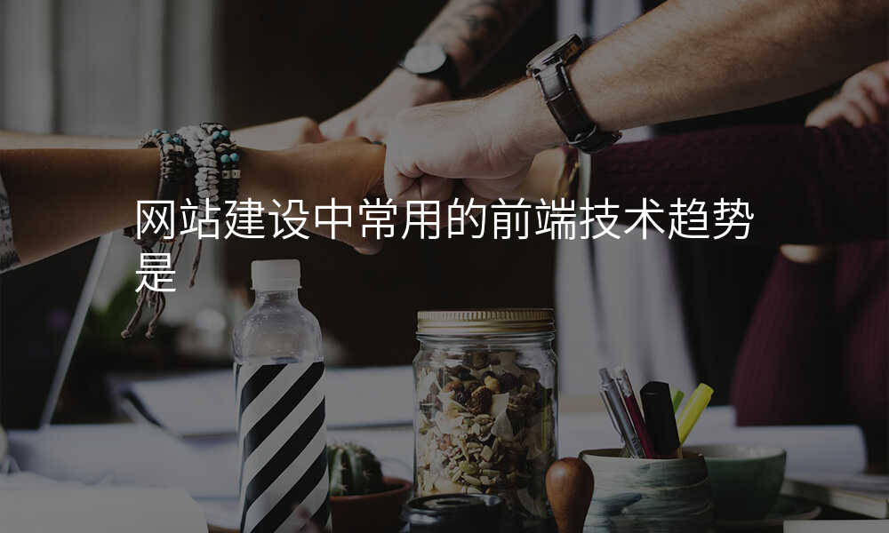 网站建设中常用的前端技术趋势是