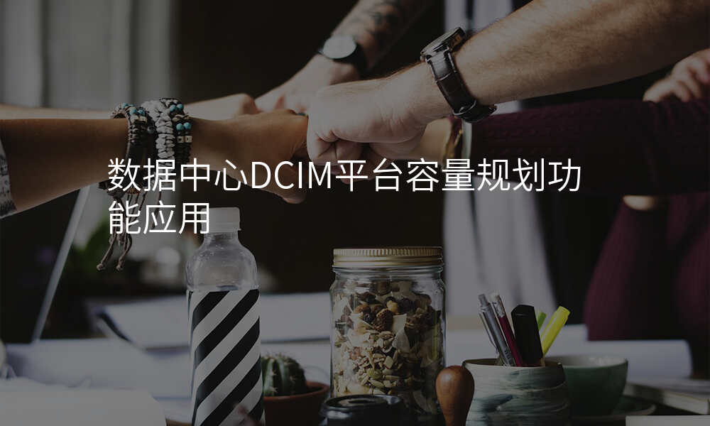 数据中心DCIM平台容量规划功能应用