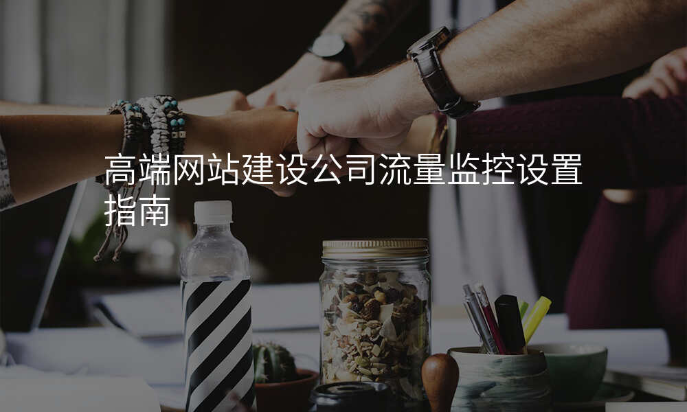 高端网站建设公司流量监控设置指南