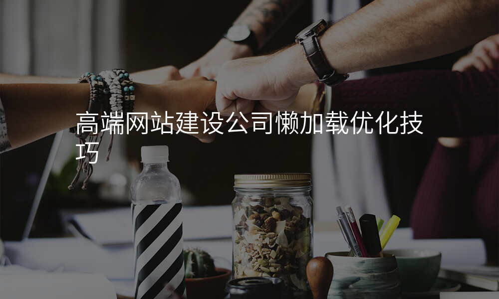 高端网站建设公司懒加载优化技巧