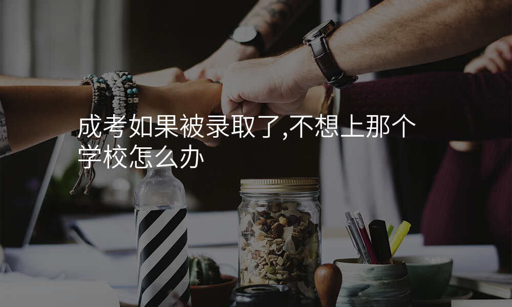 成考如果被录取了,不想上那个学校怎么办