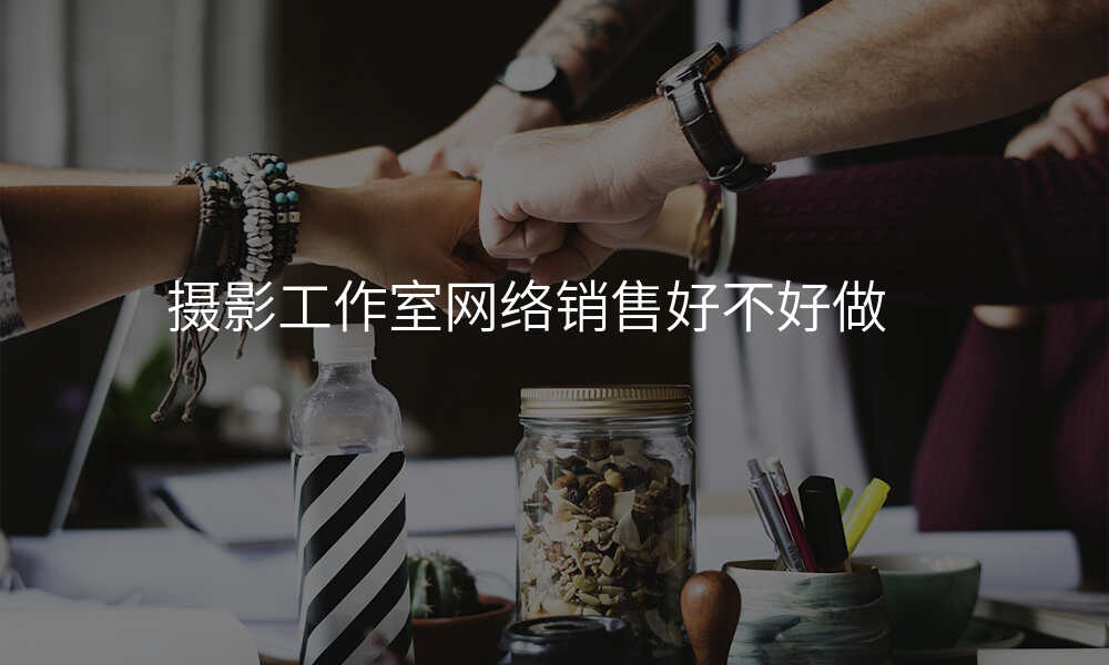 摄影工作室网络销售好不好做