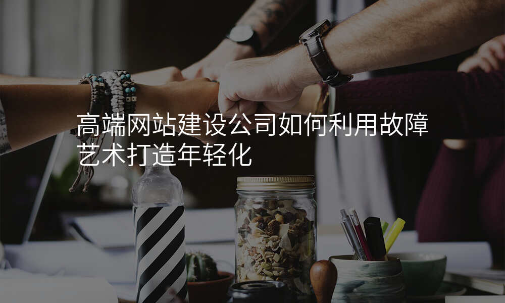 高端网站建设公司如何利用故障艺术打造年轻化