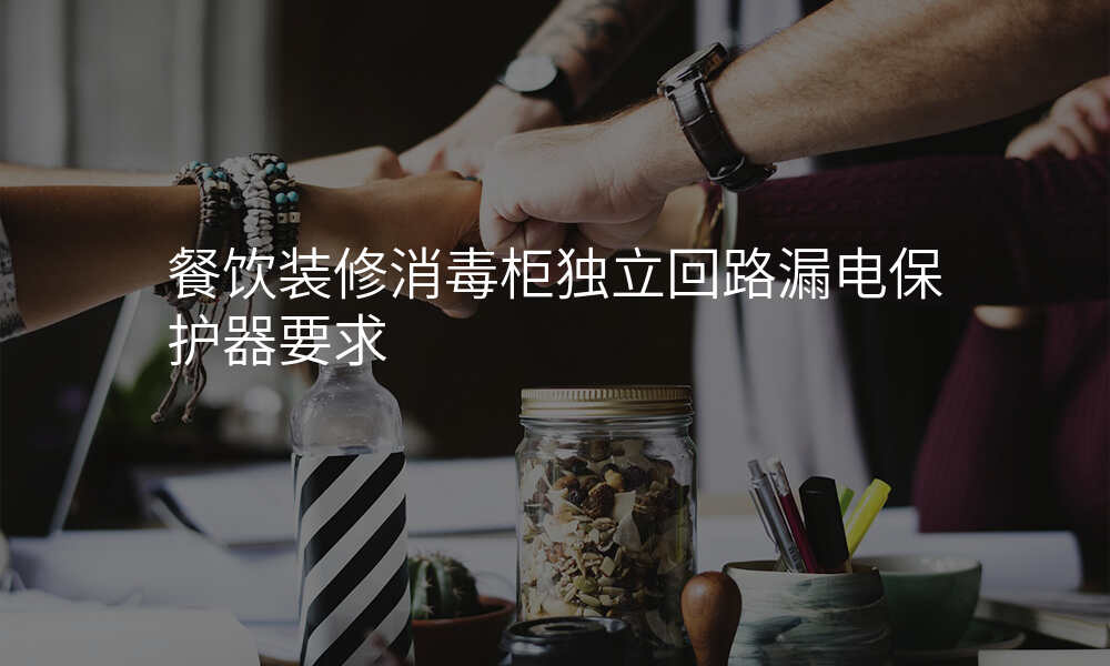 餐饮装修消毒柜独立回路漏电保护器要求